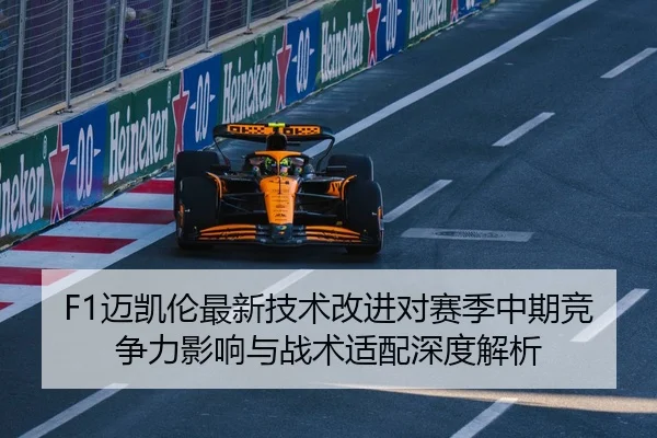 F1迈凯伦最新技术改进对赛季中期竞争力影响与战术适配深度解析